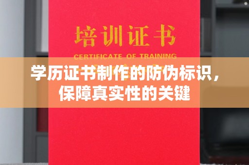 阳原学历证书制作的防伪标识，保障真实性的关键